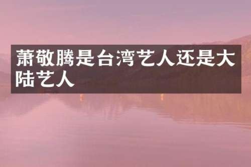 萧敬腾是台湾艺人还是大陆艺人