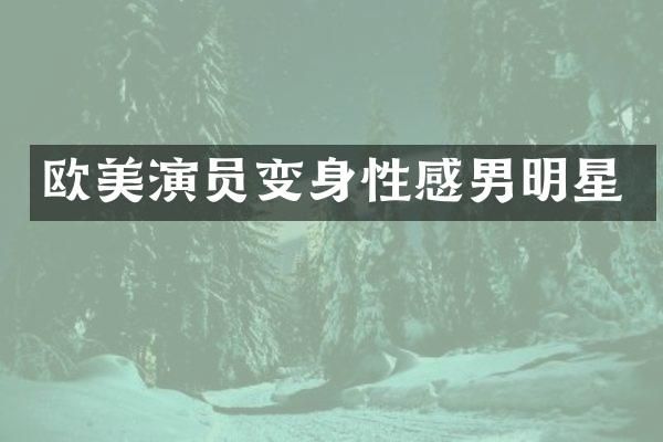 欧美演员变身性感男明星