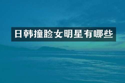 日韩撞脸女明星有哪些