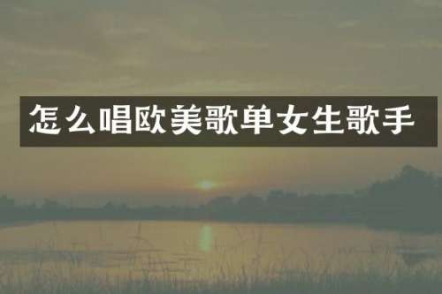 怎么唱欧美歌单女生歌手