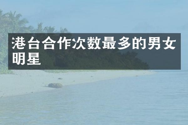 港台合作次数最多的男女明星
