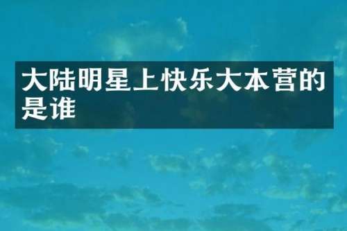 大陆明星上快乐大本营的是谁