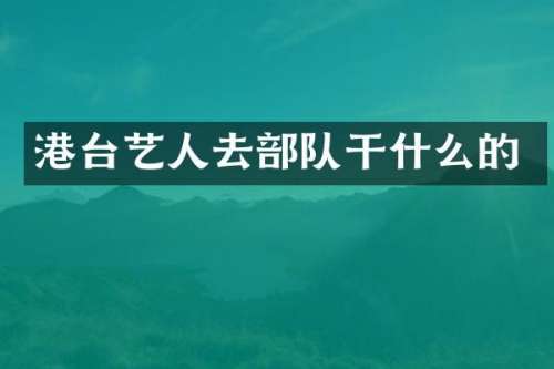 港台艺人去部队干什么的