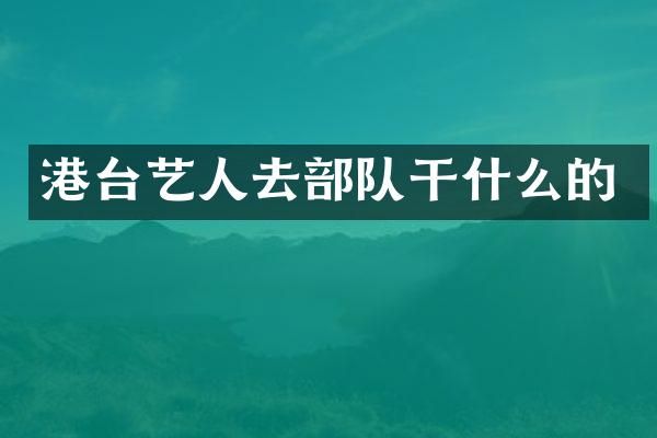 港台艺人去部队干什么的