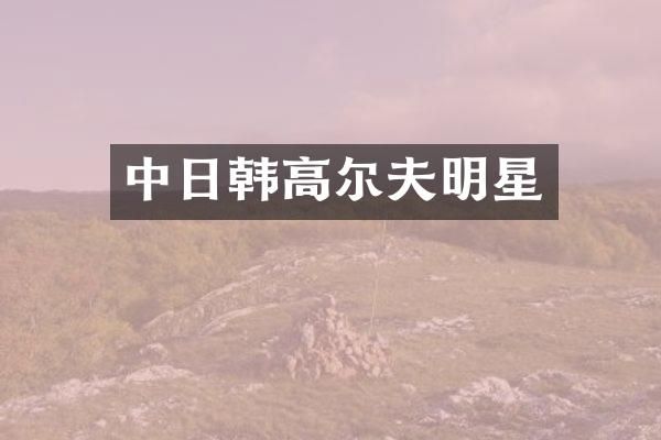 中日韩高尔夫明星