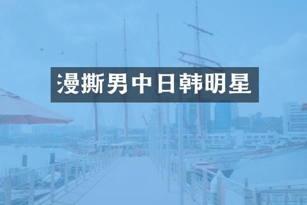 漫撕男中日韩明星