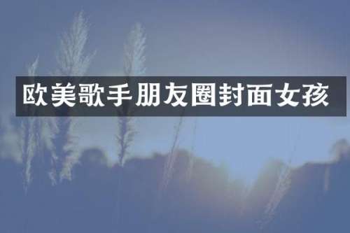 欧美歌手朋友圈封面女孩
