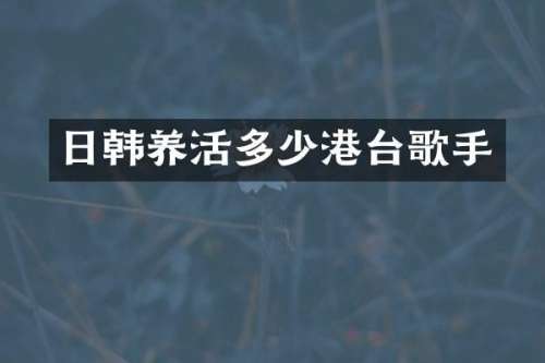 日韩养活多少港台歌手