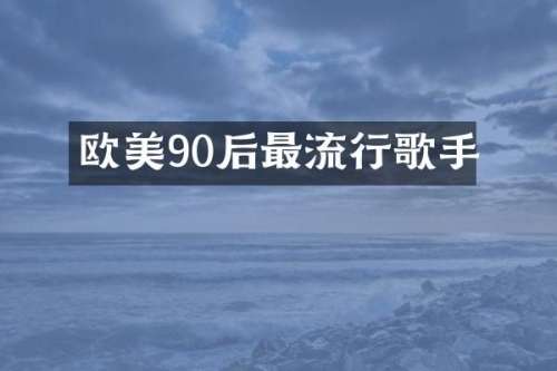 欧美90后最流行歌手