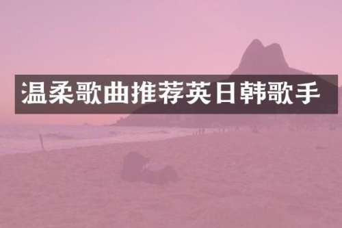 温柔歌曲推荐英日韩歌手