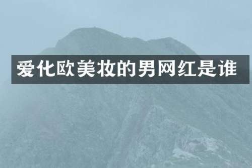 爱化欧美妆的男网红是谁
