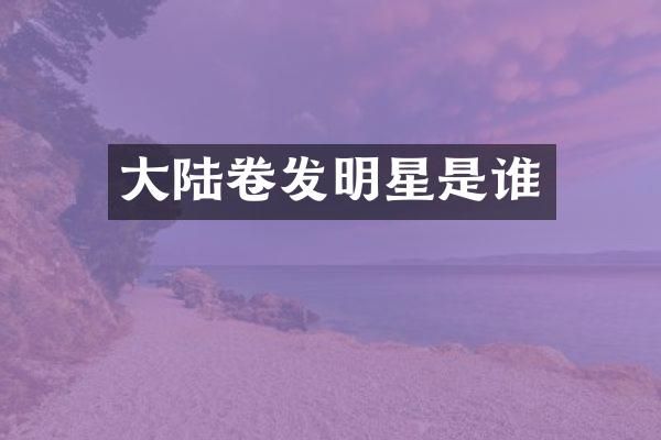 大陆卷发明星是谁