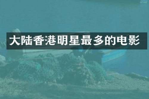 大陆香港明星最多的电影