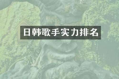 日韩歌手实力排名
