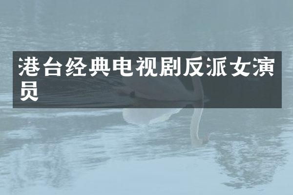 港台经典电视剧反派女演员