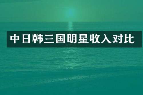 中日韩三国明星收入对比