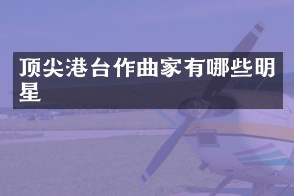 顶尖港台作曲家有哪些明星