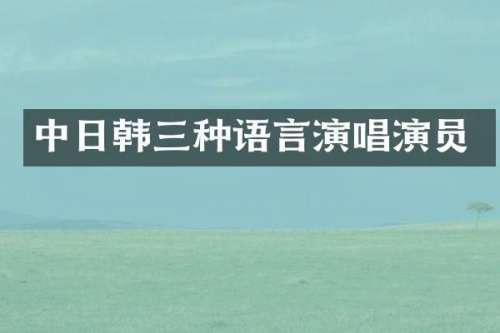 中日韩三种语言演唱演员
