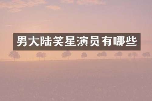 男大陆笑星演员有哪些