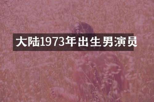 大陆1973年出生男演员