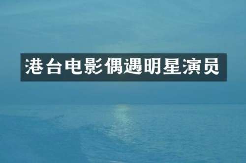 港台电影偶遇明星演员