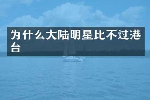 为什么大陆明星比不过港台