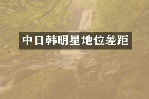 中日韩明星地位差距