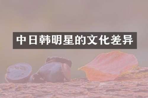 中日韩明星的文化差异