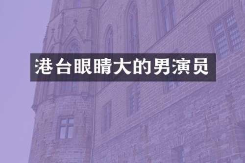 港台眼睛大的男演员