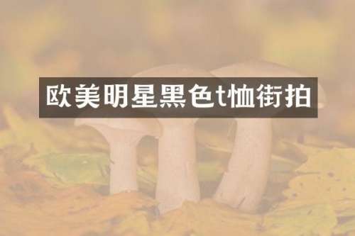 欧美明星黑色t恤街拍