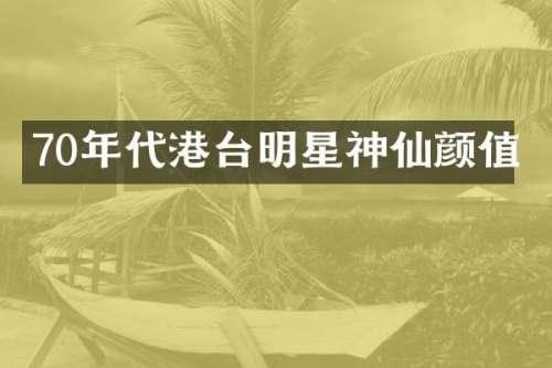 70年代港台明星神仙颜值
