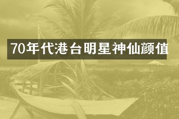 70年代港台明星神仙颜值