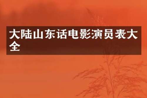 大陆山东话电影演员表大全