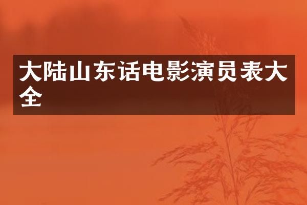 大陆山东话电影演员表大全