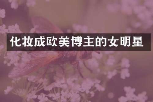 化妆成欧美博主的女明星