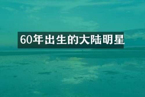 60年出生的大陆明星