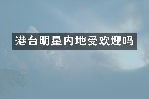 港台明星内地受欢迎吗