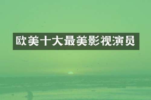 欧美十大最美影视演员