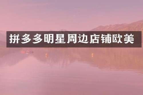 拼多多明星周边店铺欧美