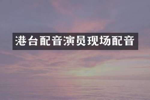 港台配音演员现场配音