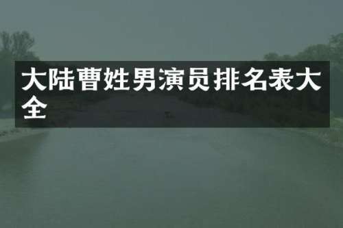 大陆曹姓男演员排名表大全
