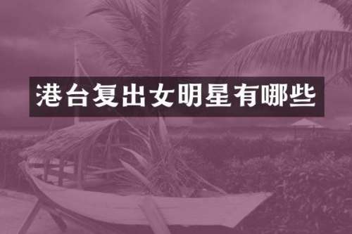 港台复出女明星有哪些