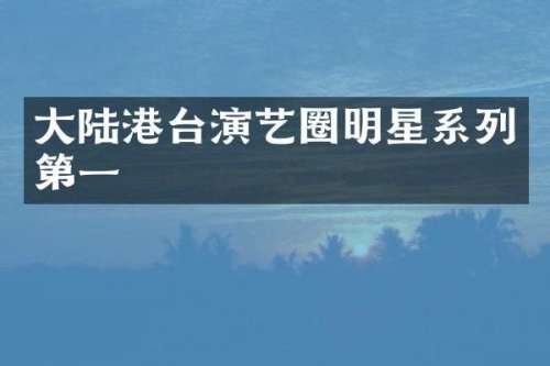 大陆港台演艺圈明星系列第一
