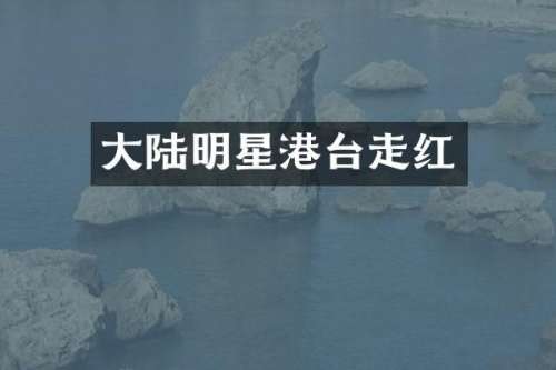 大陆明星港台走红