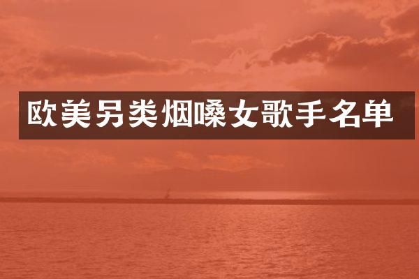 欧美另类烟嗓女歌手名单