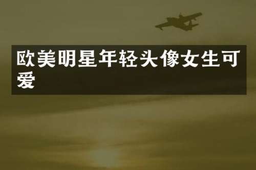 欧美明星年轻头像女生可爱