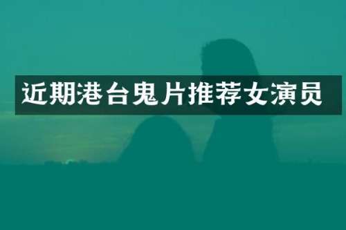 近期港台鬼片推荐女演员