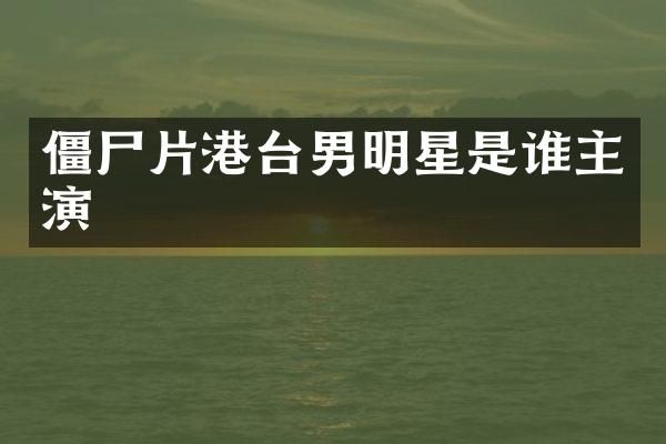 僵尸片港台男明星是谁主演