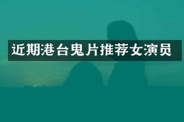 近期港台鬼片推荐女演员