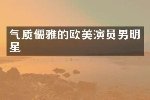 气质儒雅的欧美演员男明星